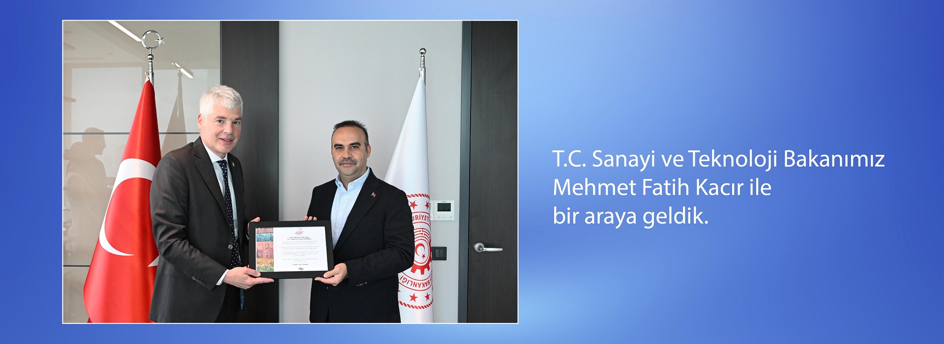 T.C. Sanayi ve Teknoloji Bakanımız Mehmet Fatih Kacır ile bir araya geldik.